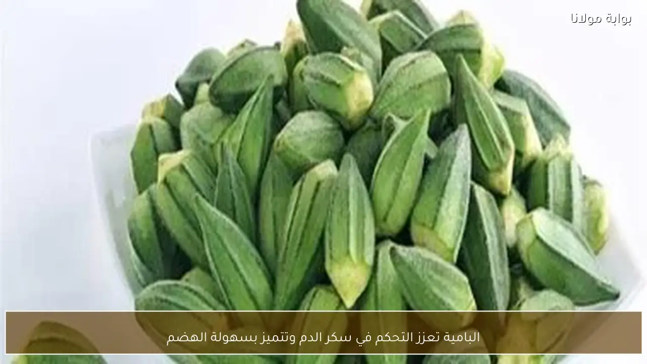 البامية تعزز التحكم في سكر الدم وتتميز بسهولة الهضم