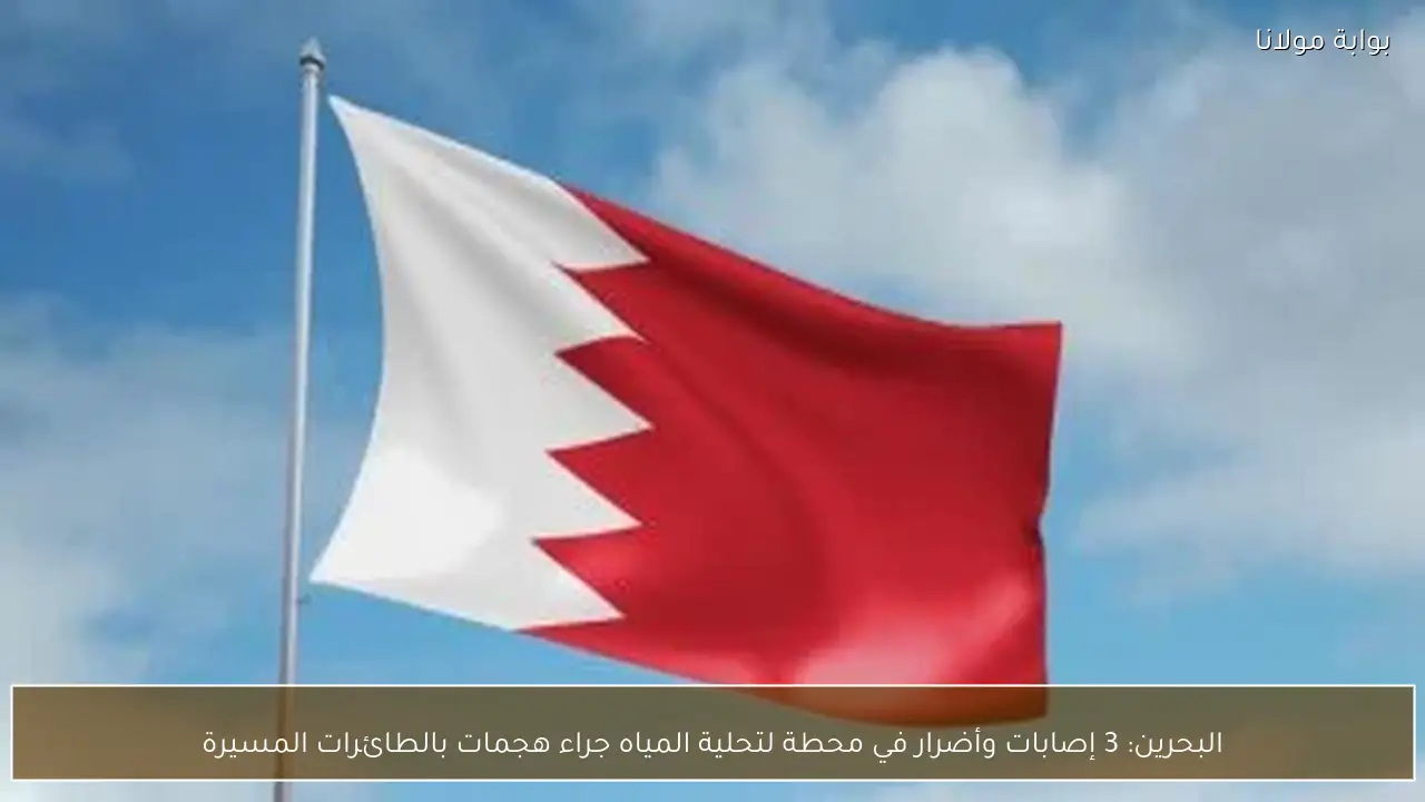 البحرين: 3 إصابات وأضرار في محطة لتحلية المياه جراء هجمات بالطائرات المسيرة