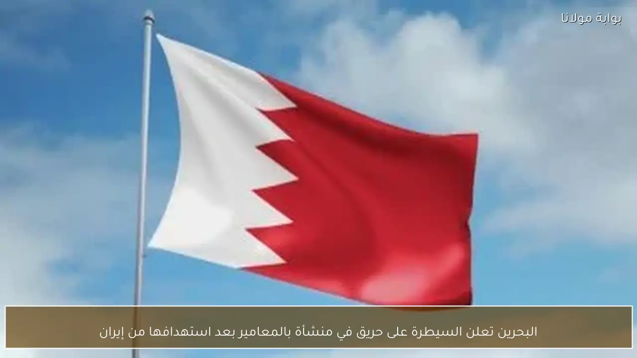 البحرين تعلن السيطرة على حريق في منشأة بالمعامير بعد استهدافها من إيران