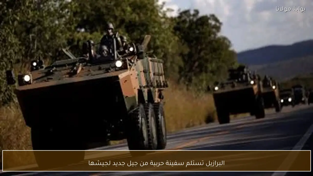 البرازيل تستلم سفينة حربية من جيل جديد لجيشها