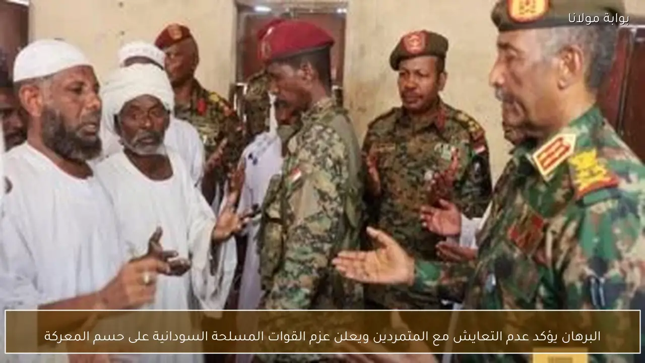 البرهان يؤكد عدم التعايش مع المتمردين ويعلن عزم القوات المسلحة السودانية على حسم المعركة