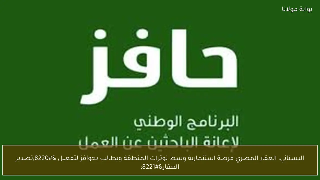 البستاني: العقار المصري فرصة استثمارية وسط توترات المنطقة ويطالب بحوافز لتفعيل “تصدير العقار”