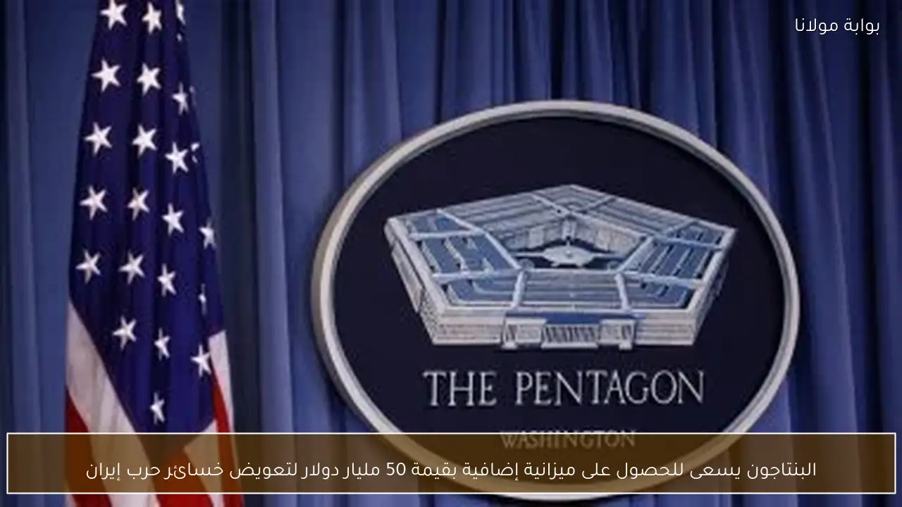 البنتاجون يسعى للحصول على ميزانية إضافية بقيمة 50 مليار دولار لتعويض خسائر حرب إيران