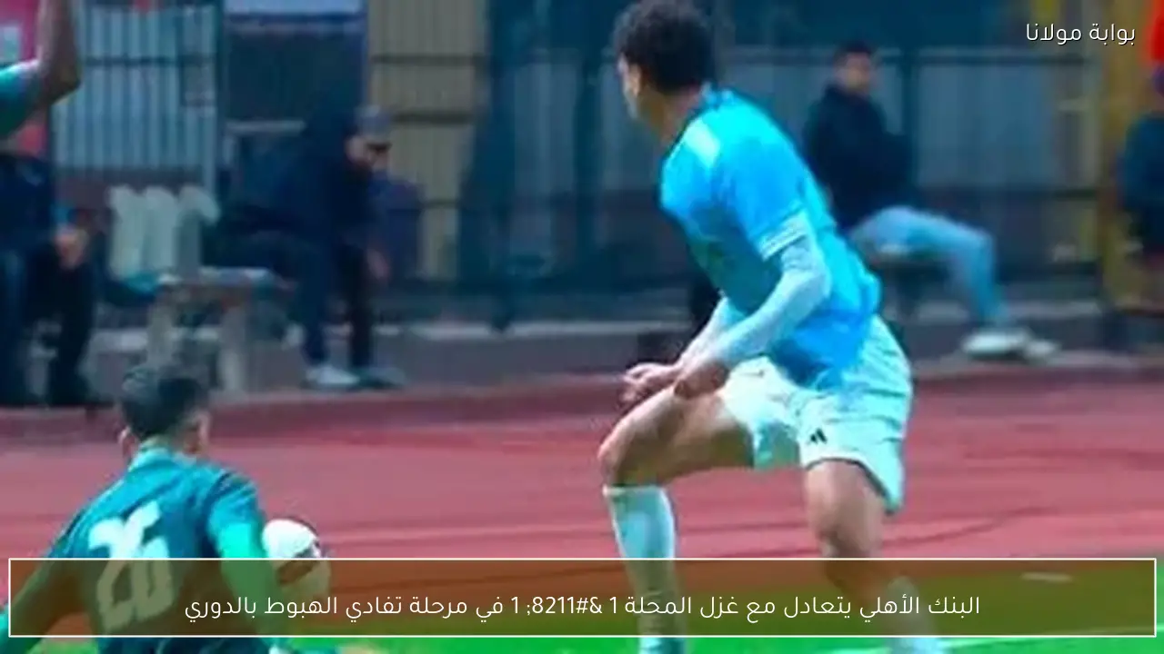 البنك الأهلي يتعادل مع غزل المحلة 1 – 1 في مرحلة تفادي الهبوط بالدوري