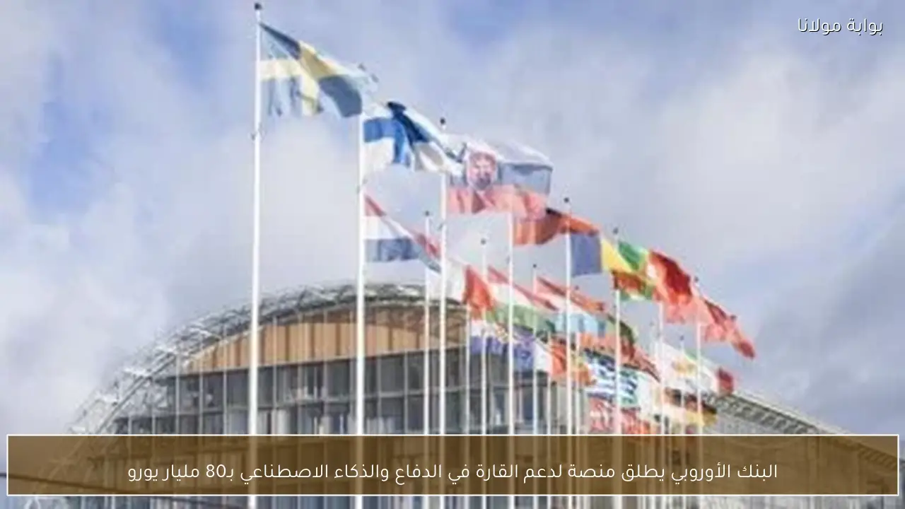 البنك الأوروبي يطلق منصة لدعم القارة في الدفاع والذكاء الاصطناعي بـ80 مليار يورو