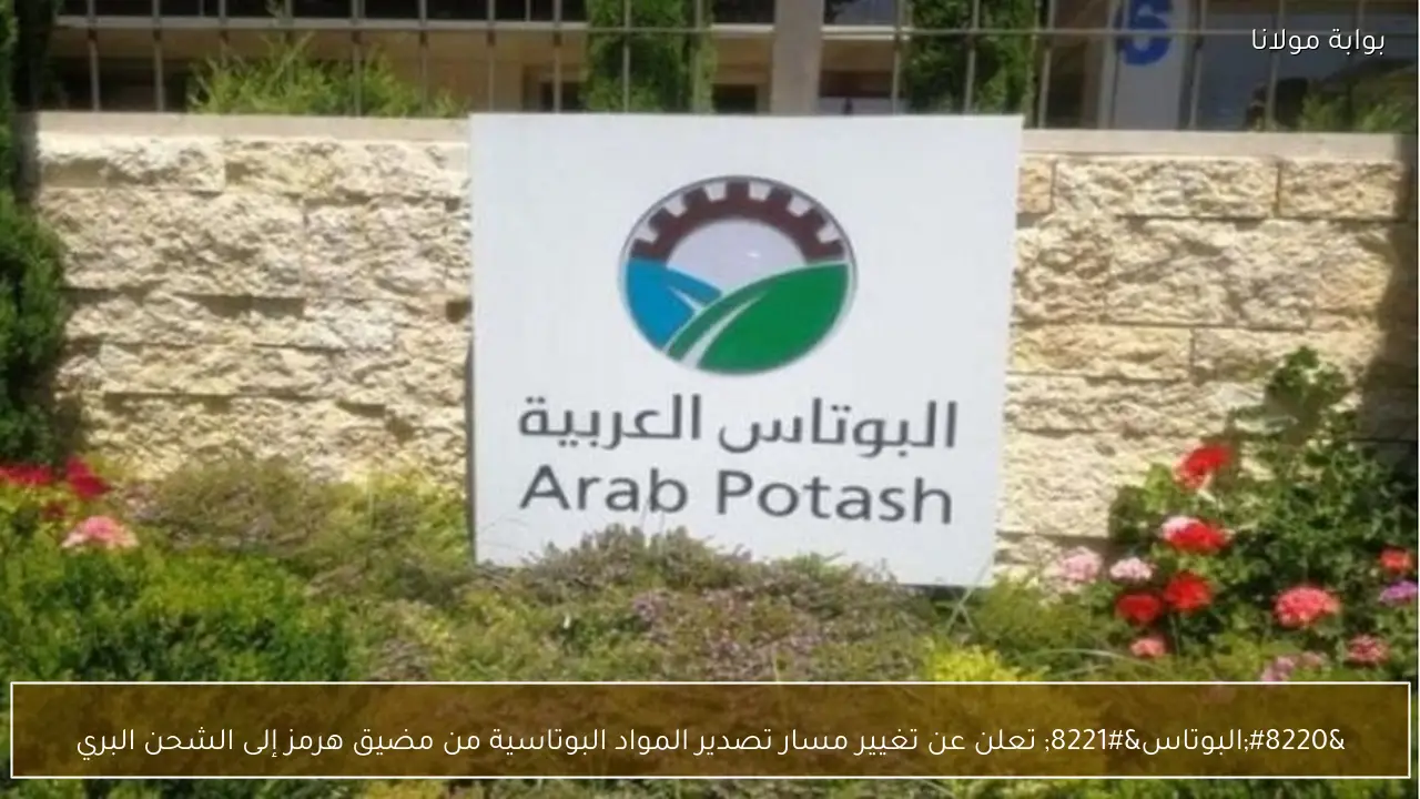 “البوتاس” تعلن عن تغيير مسار تصدير المواد البوتاسية من مضيق هرمز إلى الشحن البري