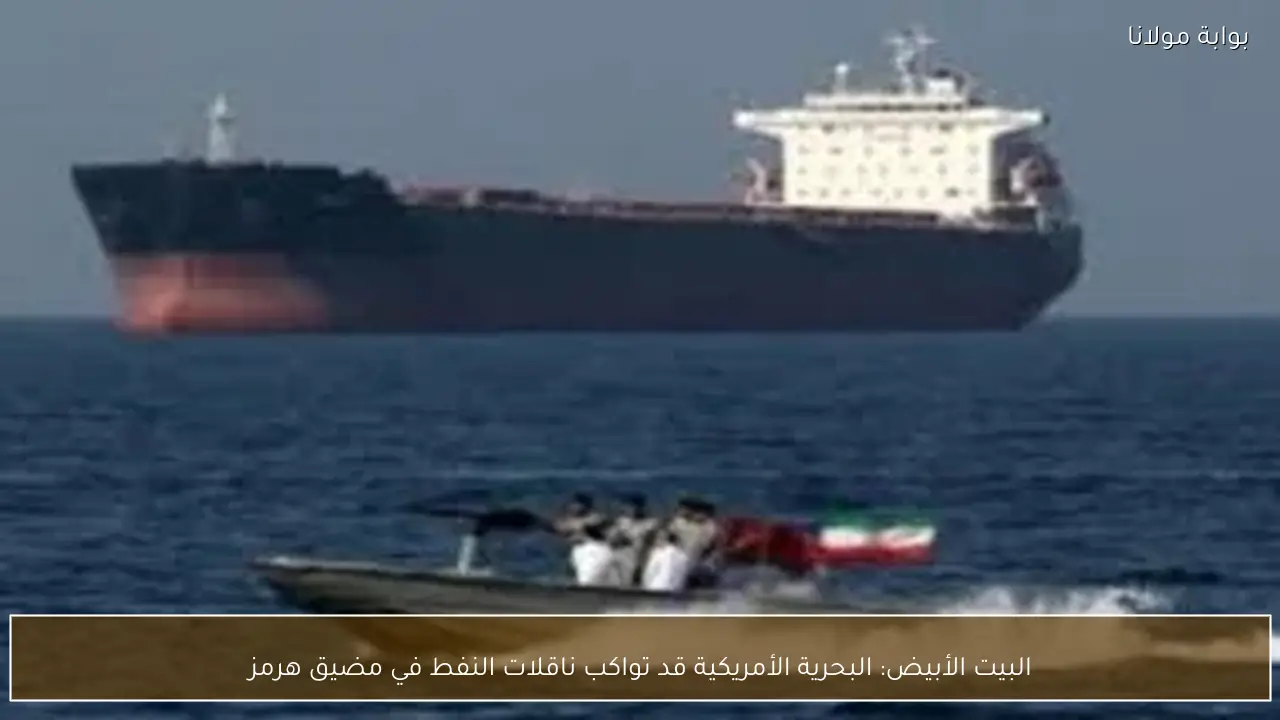 البيت الأبيض: البحرية الأمريكية قد تواكب ناقلات النفط في مضيق هرمز