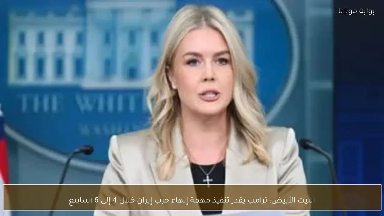 البيت الأبيض: ترامب يقدر تنفيذ مهمة إنهاء حرب إيران خلال 4 إلى 6 أسابيع
