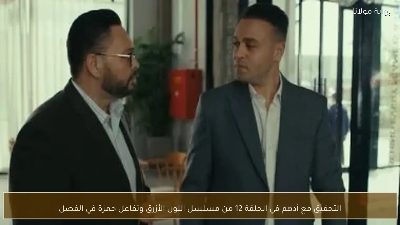التحقيق مع أدهم في الحلقة 12 من مسلسل اللون الأزرق وتفاعل حمزة في الفصل
