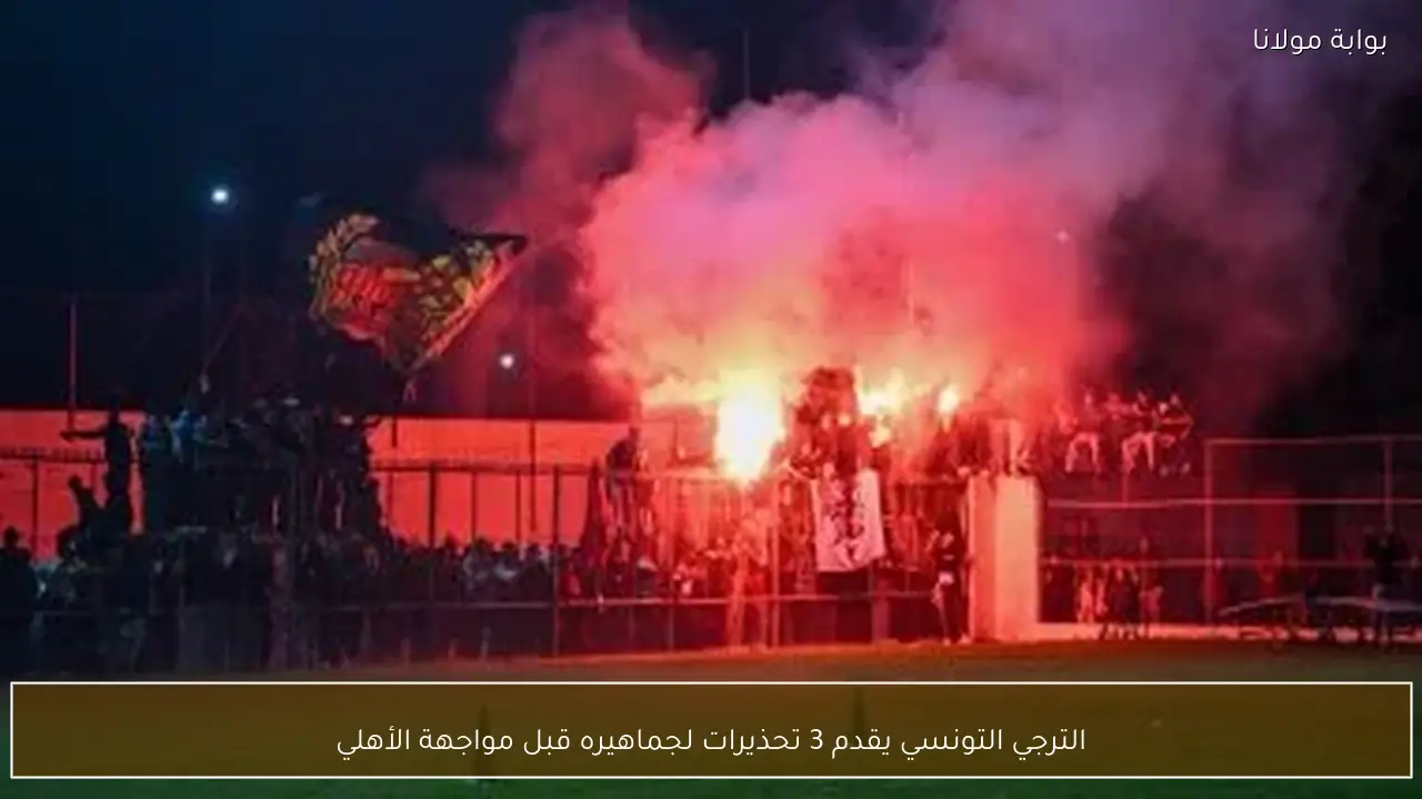 الترجي التونسي يقدم 3 تحذيرات لجماهيره قبل مواجهة الأهلي