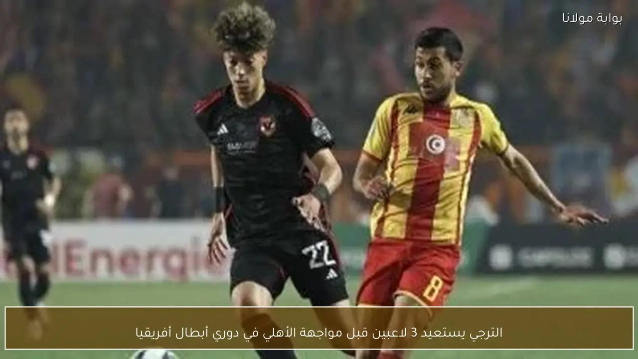 الترجي يستعيد 3 لاعبين قبل مواجهة الأهلي في دوري أبطال أفريقيا