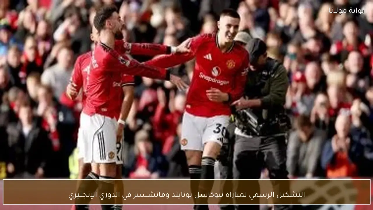 التشكيل الرسمي لمباراة نيوكاسل يونايتد ومانشستر في الدوري الإنجليزي