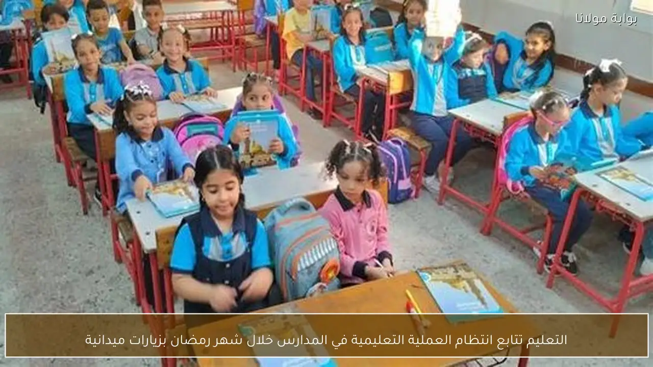 التعليم تتابع انتظام العملية التعليمية في المدارس خلال شهر رمضان بزيارات ميدانية