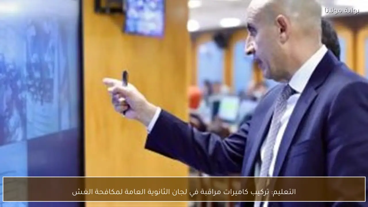 التعليم: تركيب كاميرات مراقبة في لجان الثانوية العامة لمكافحة الغش