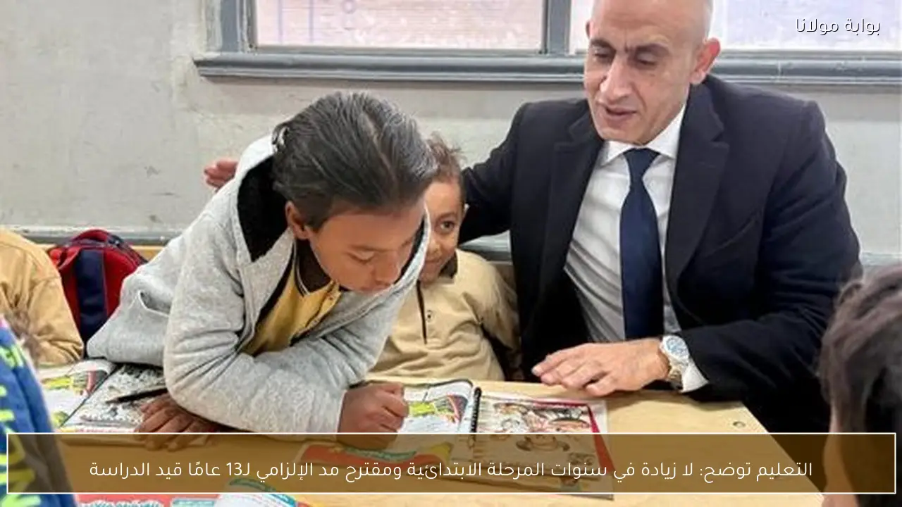 التعليم توضح: لا زيادة في سنوات المرحلة الابتدائية ومقترح مد الإلزامي لـ13 عامًا قيد الدراسة