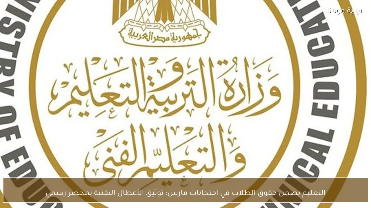 التعليم يضمن حقوق الطلاب في امتحانات مارس: توثيق الأعطال التقنية بمحضر رسمي