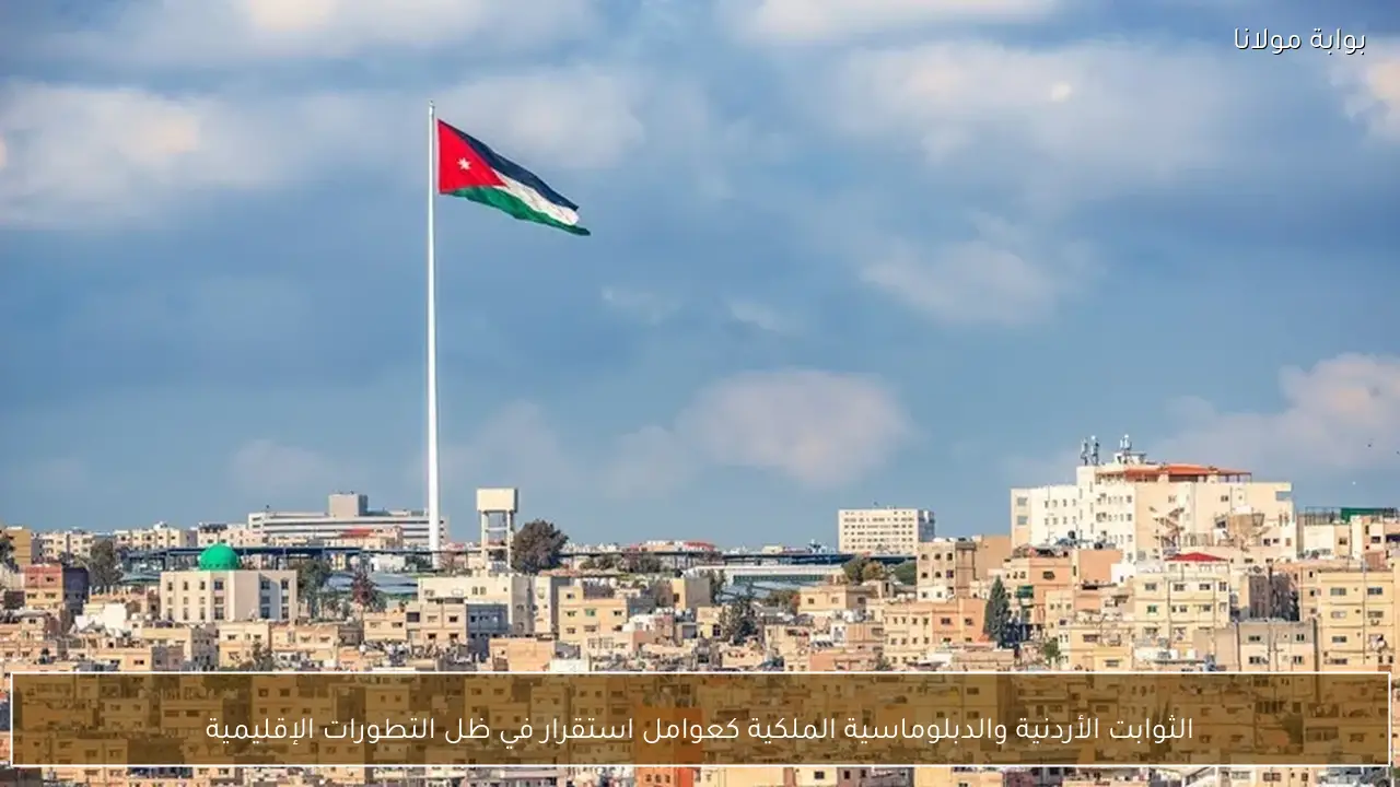 الثوابت الأردنية والدبلوماسية الملكية كعوامل استقرار في ظل التطورات الإقليمية