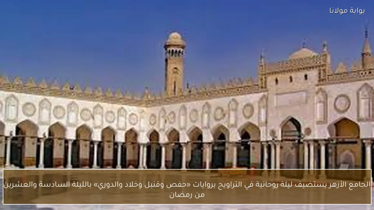 الجامع الأزهر يستضيف ليلة روحانية في التراويح بروايات «حفص وقنبل وخلاد والدوري» بالليلة السادسة والعشرين من رمضان