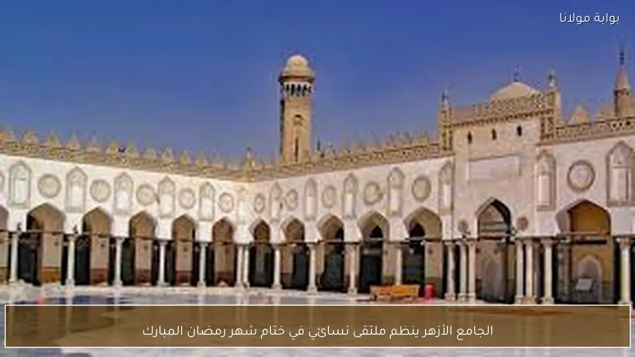 الجامع الأزهر ينظم ملتقى نسائي في ختام شهر رمضان المبارك