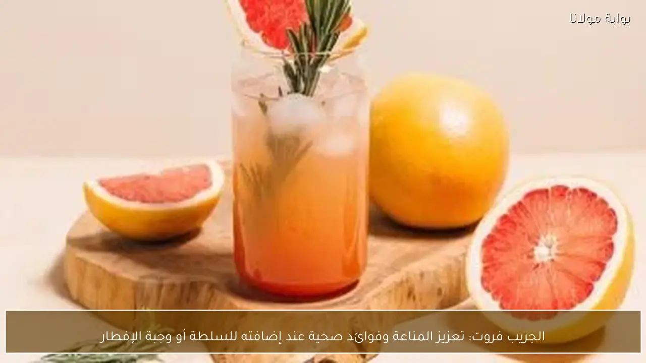 الجريب فروت: تعزيز المناعة وفوائد صحية عند إضافته للسلطة أو وجبة الإفطار