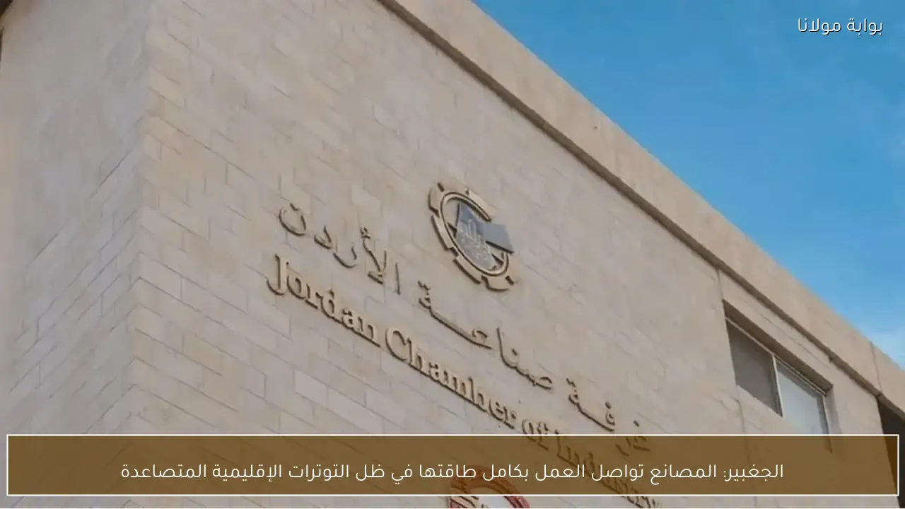 الجغبير: المصانع تواصل العمل بكامل طاقتها في ظل التوترات الإقليمية المتصاعدة