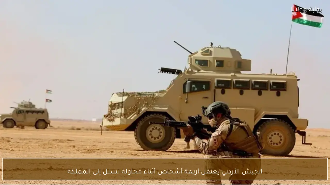 الجيش الأردني يعتقل أربعة أشخاص أثناء محاولة تسلل إلى المملكة