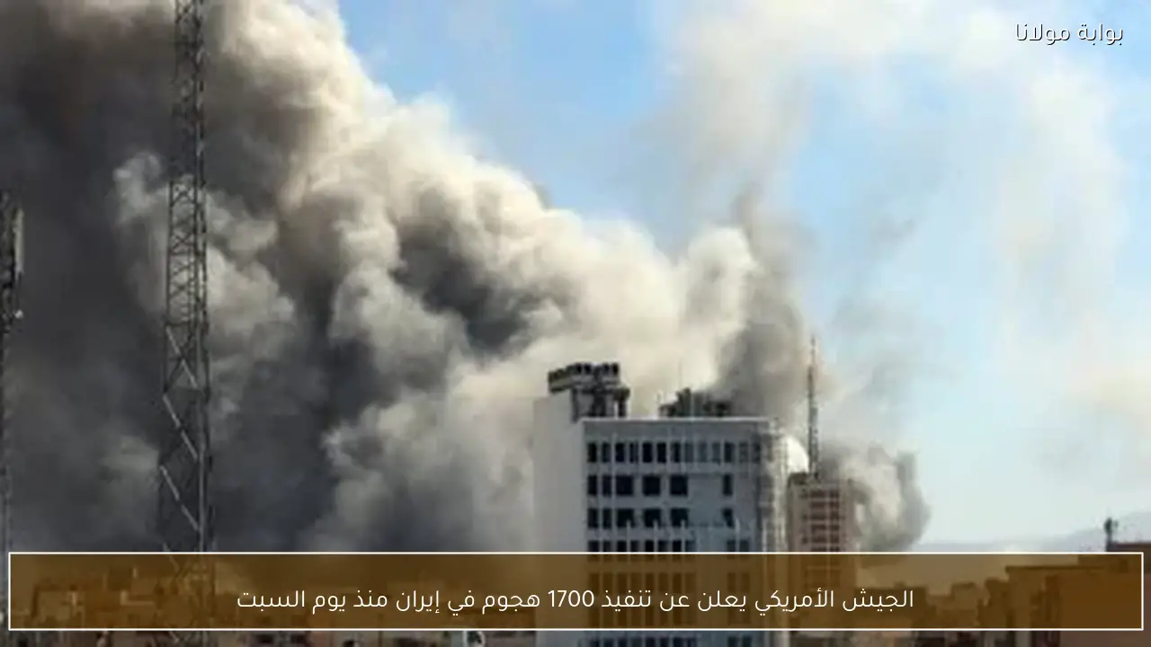 الجيش الأمريكي يعلن عن تنفيذ 1700 هجوم في إيران منذ يوم السبت