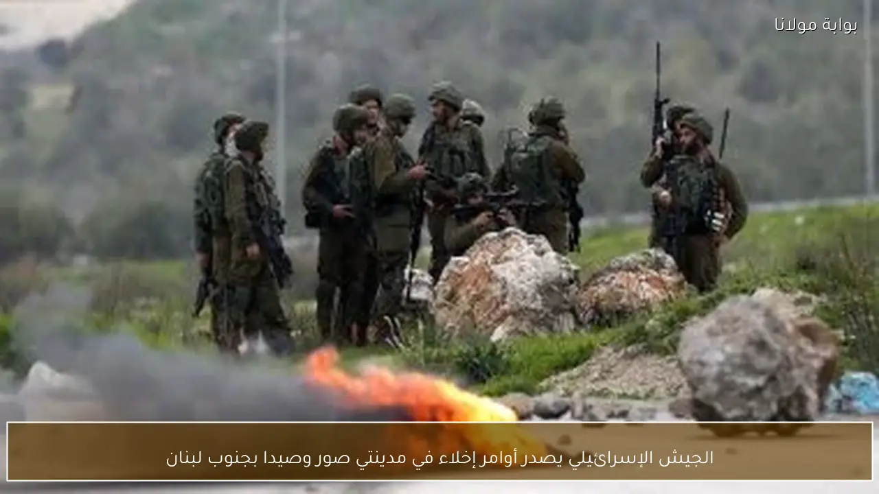 الجيش الإسرائيلي يصدر أوامر إخلاء في مدينتي صور وصيدا بجنوب لبنان