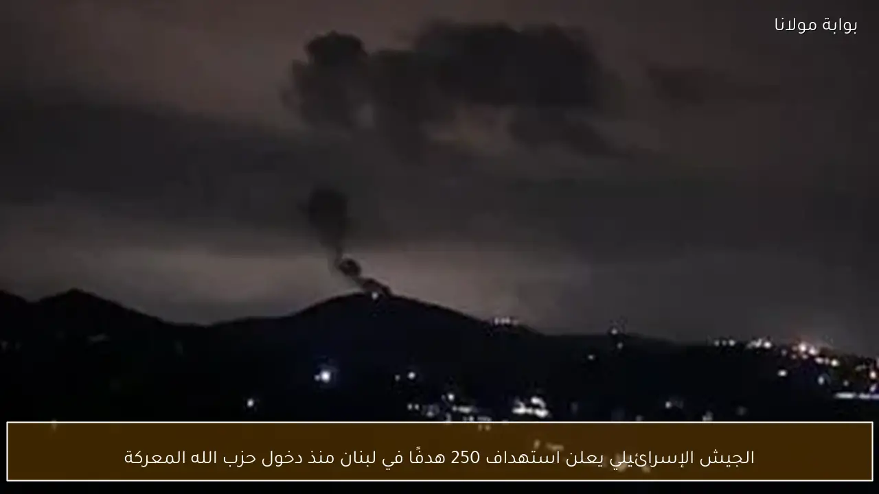 الجيش الإسرائيلي يعلن استهداف 250 هدفًا في لبنان منذ دخول حزب الله المعركة