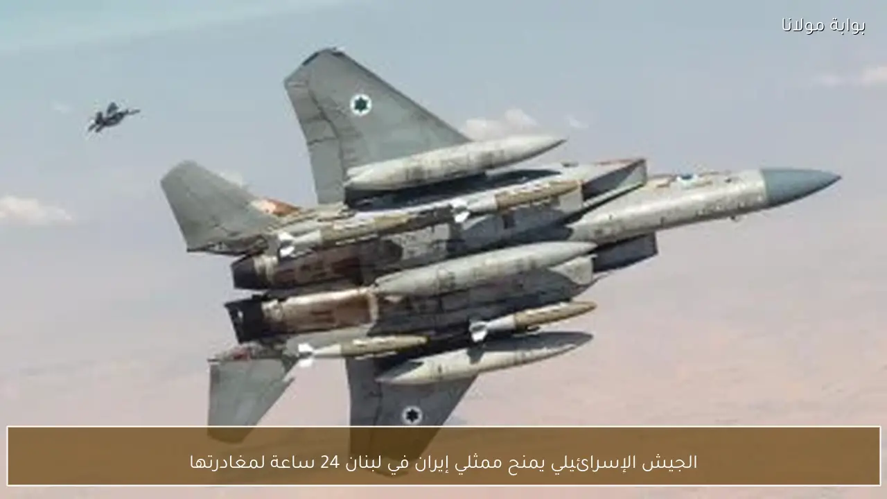 الجيش الإسرائيلي يمنح ممثلي إيران في لبنان 24 ساعة لمغادرتها