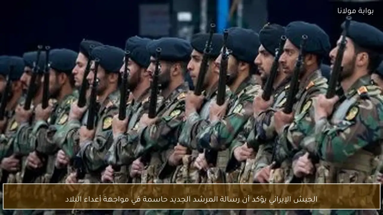 الجيش الإيراني يؤكد أن رسالة المرشد الجديد حاسمة في مواجهة أعداء البلاد