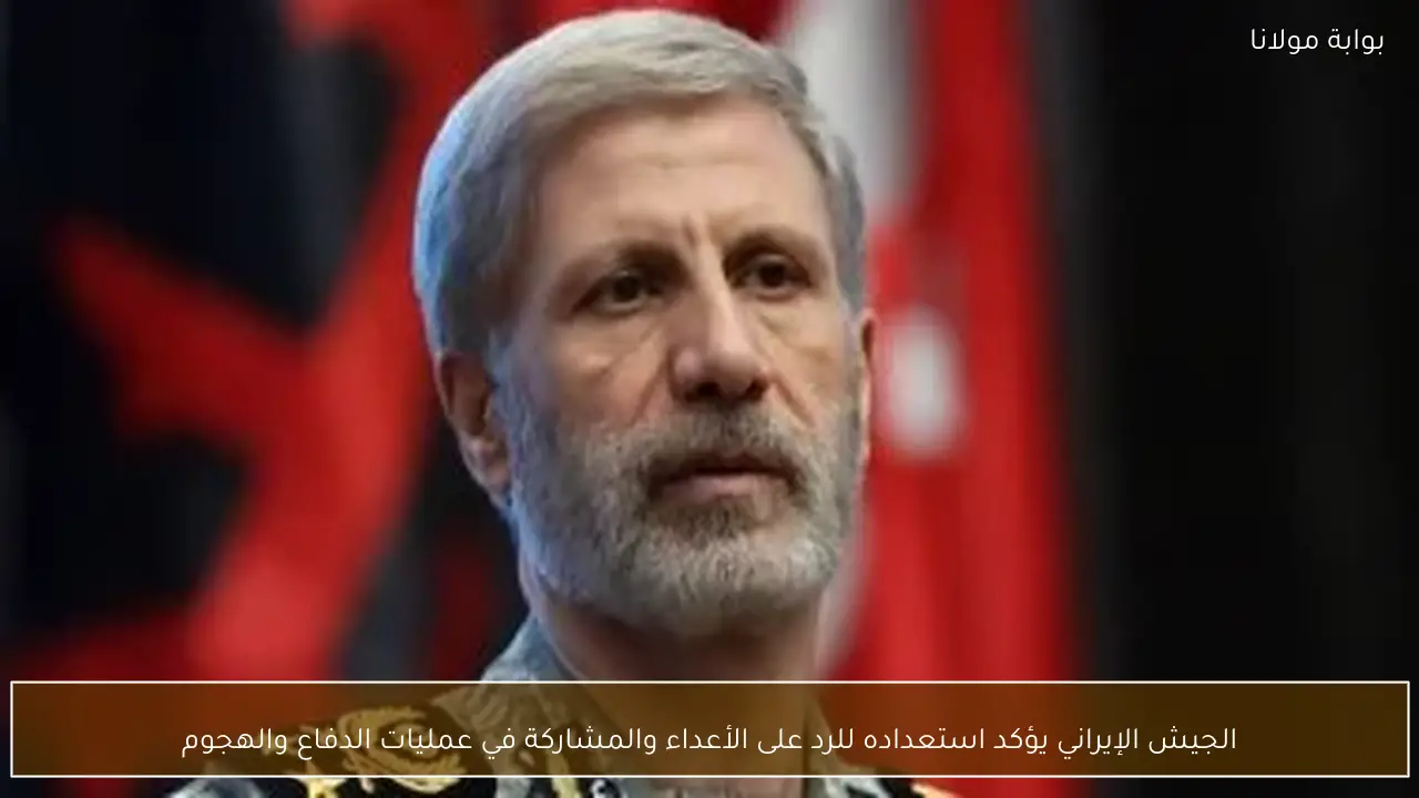 الجيش الإيراني يؤكد استعداده للرد على الأعداء والمشاركة في عمليات الدفاع والهجوم