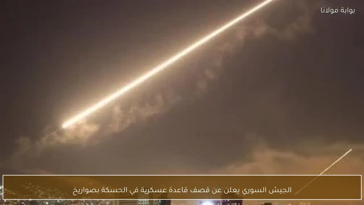 الجيش السوري يعلن عن قصف قاعدة عسكرية في الحسكة بصواريخ