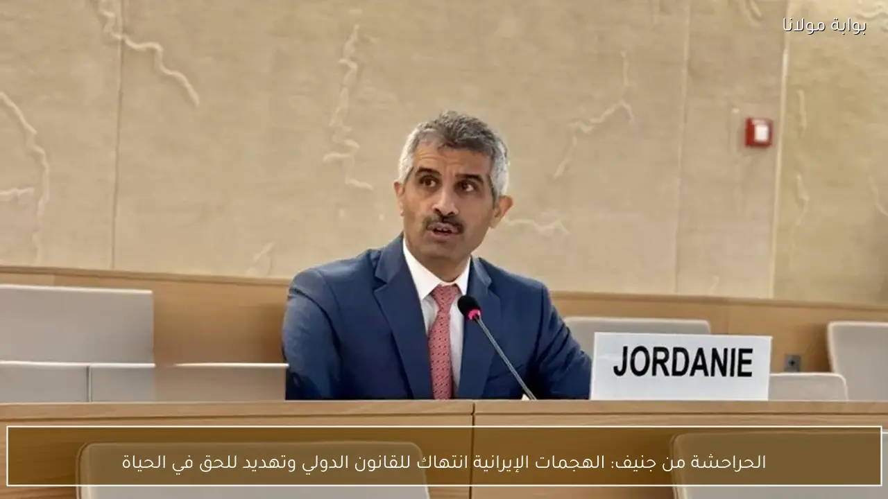 الحراحشة من جنيف: الهجمات الإيرانية انتهاك للقانون الدولي وتهديد للحق في الحياة