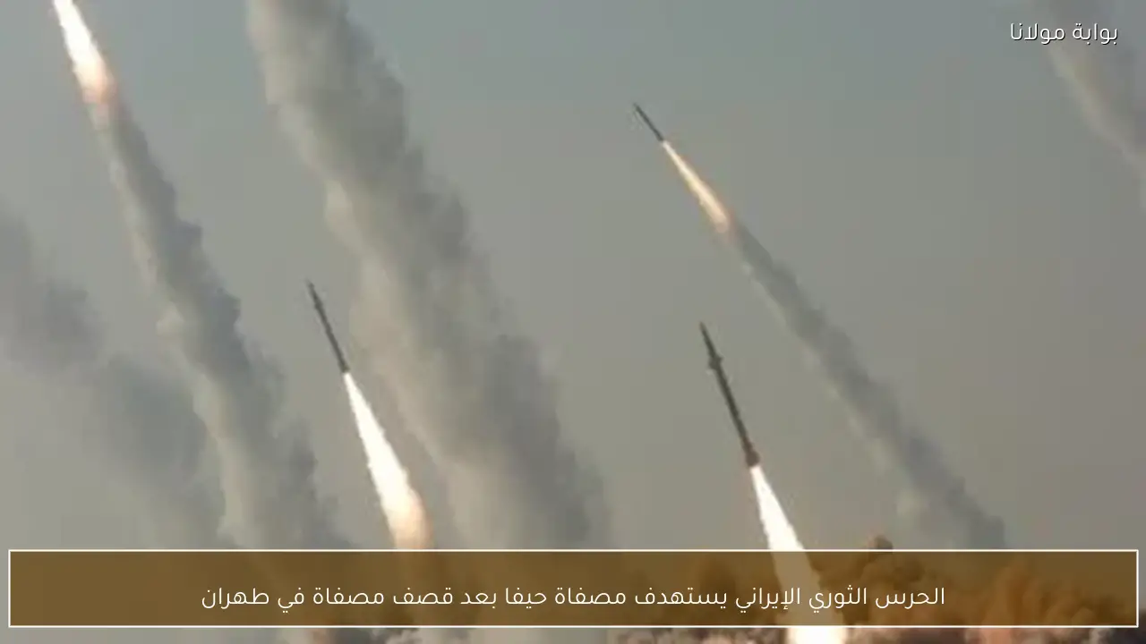 الحرس الثوري الإيراني يستهدف مصفاة حيفا بعد قصف مصفاة في طهران