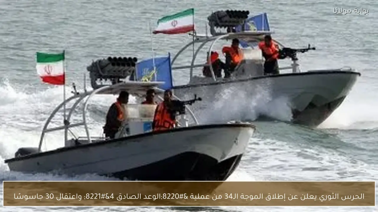 الحرس الثوري يعلن عن إطلاق الموجة الـ34 من عملية “الوعد الصادق 4” واعتقال 30 جاسوسًا