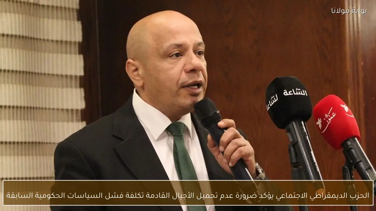 الحزب الديمقراطي الاجتماعي يؤكد ضرورة عدم تحميل الأجيال القادمة تكلفة فشل السياسات الحكومية السابقة