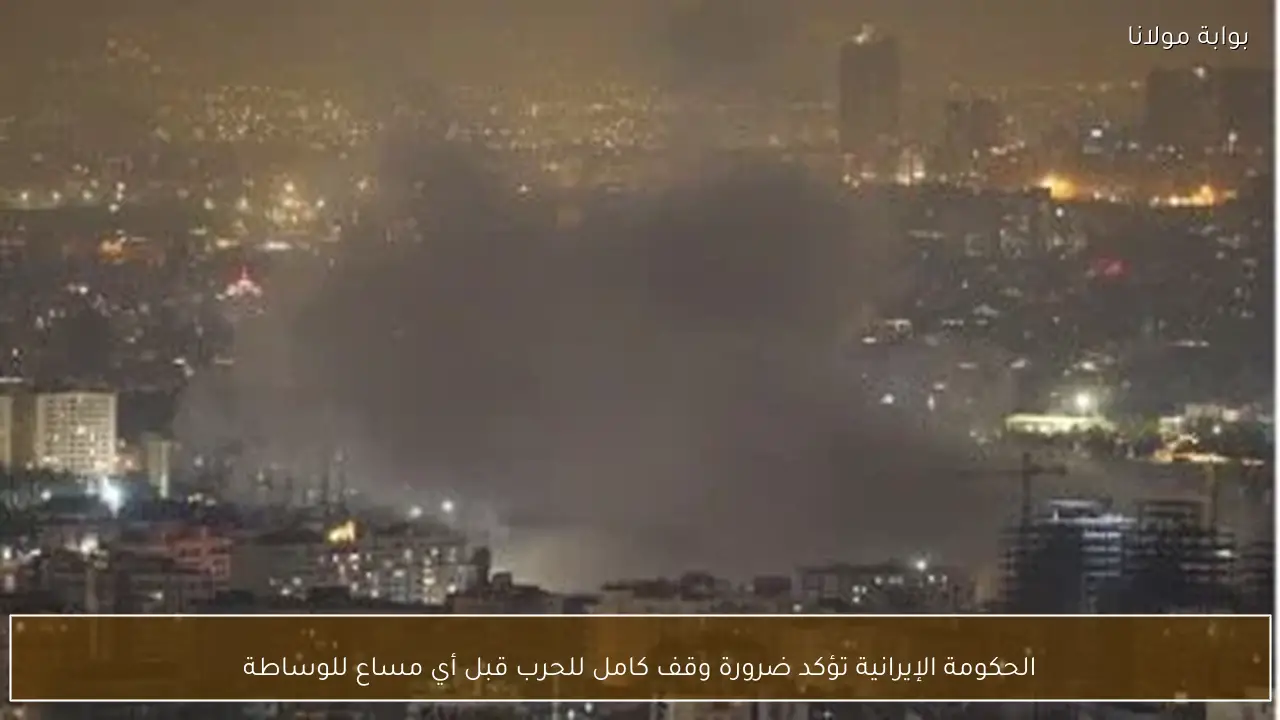 الحكومة الإيرانية تؤكد ضرورة وقف كامل للحرب قبل أي مساع للوساطة