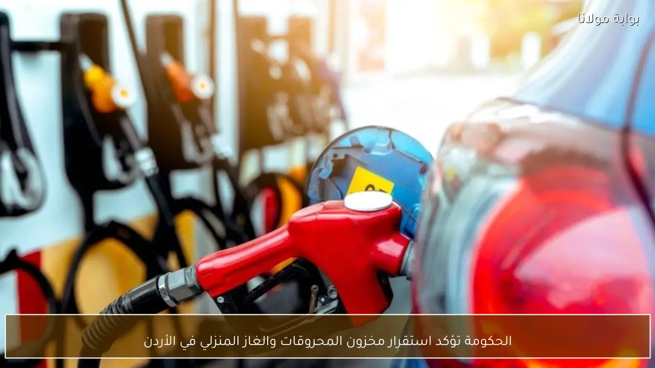 الحكومة تؤكد استقرار مخزون المحروقات والغاز المنزلي في الأردن