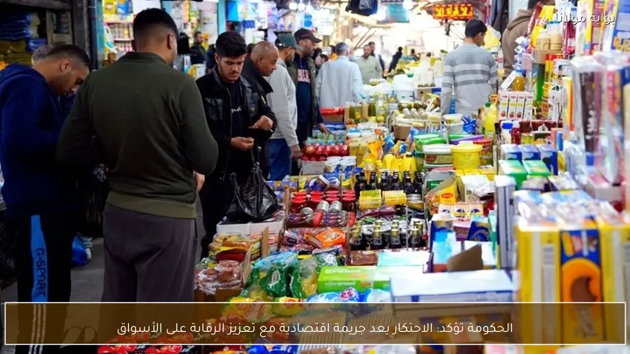 الحكومة تؤكد: الاحتكار يعد جريمة اقتصادية مع تعزيز الرقابة على الأسواق