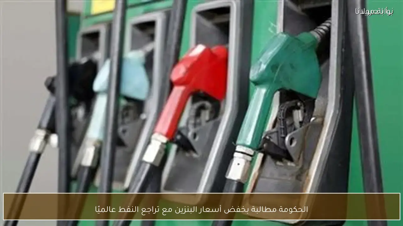 الحكومة مطالبة بخفض أسعار البنزين مع تراجع النفط عالميًا