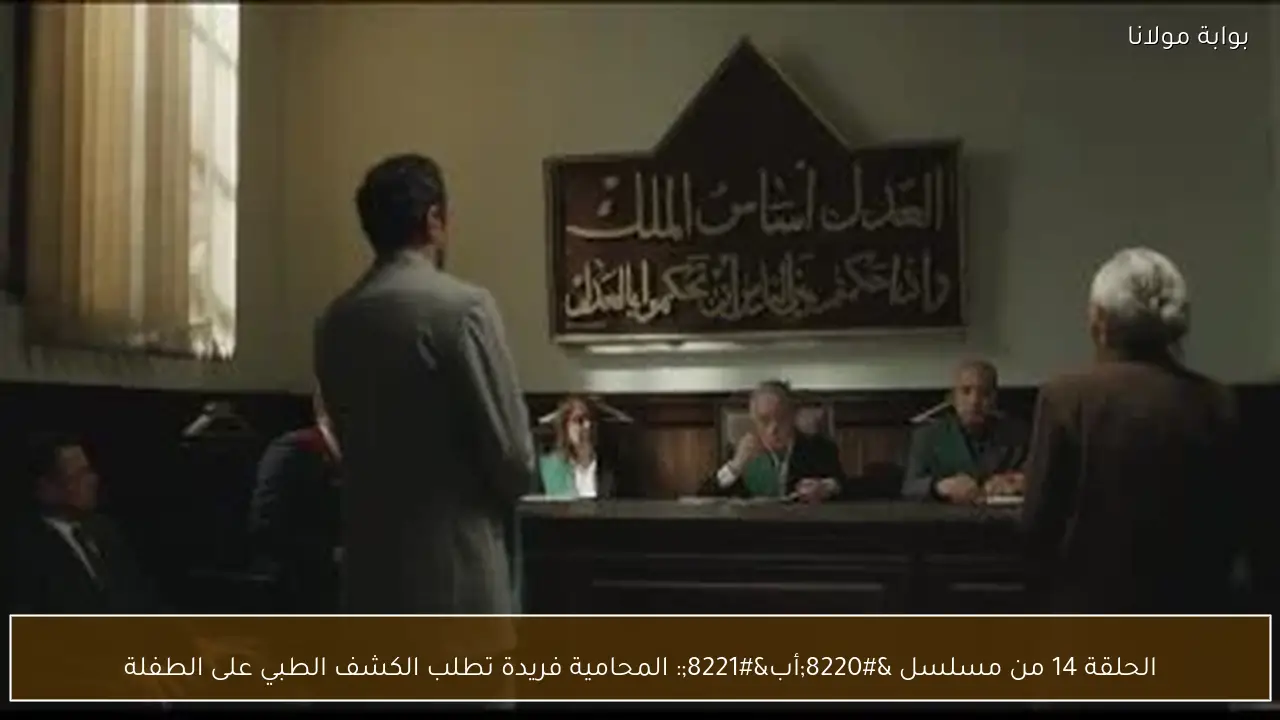 الحلقة 14 من مسلسل “أب”: المحامية فريدة تطلب الكشف الطبي على الطفلة