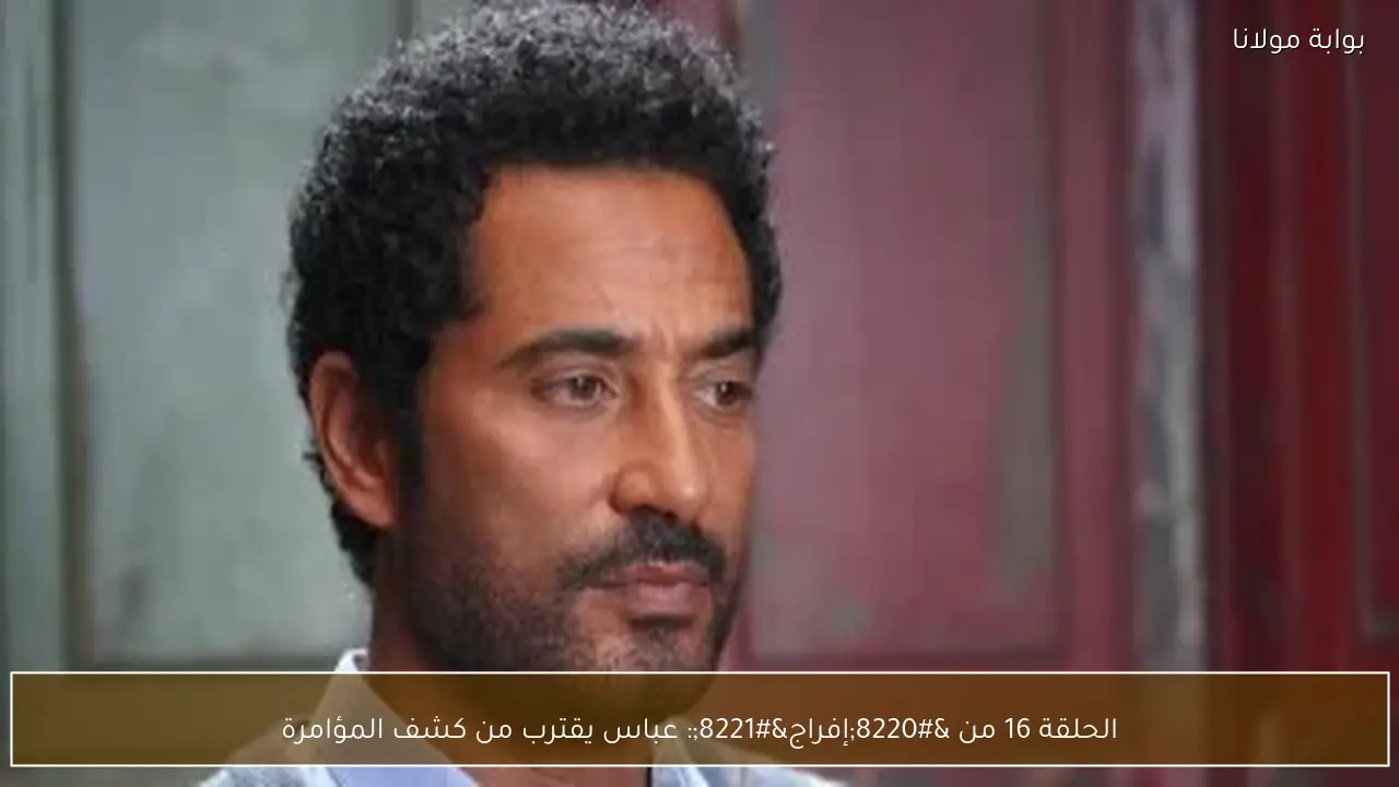 الحلقة 16 من “إفراج”: عباس يقترب من كشف المؤامرة