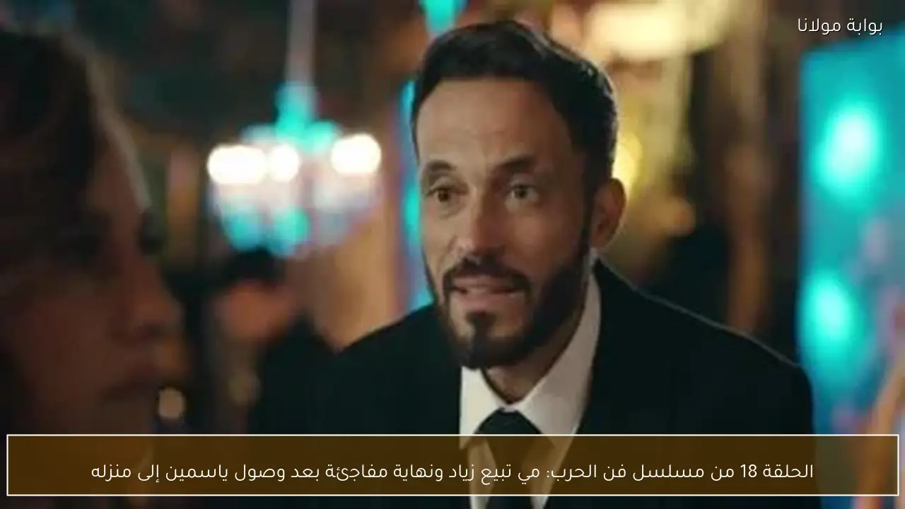 الحلقة 18 من مسلسل فن الحرب: مي تبيع زياد ونهاية مفاجئة بعد وصول ياسمين إلى منزله