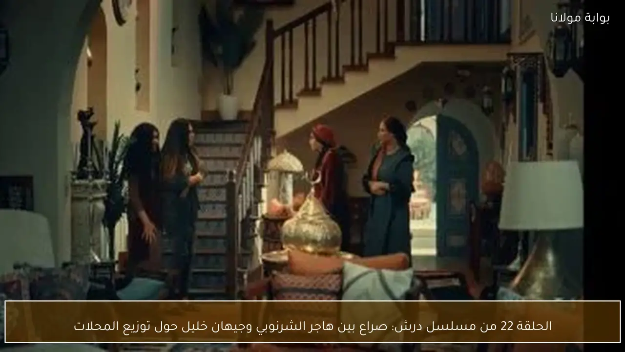الحلقة 22 من مسلسل درش: صراع بين هاجر الشرنوبي وجيهان خليل حول توزيع المحلات
