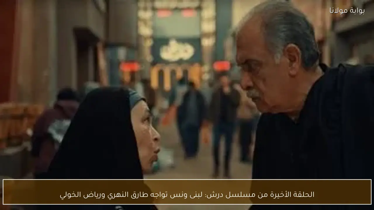 الحلقة الأخيرة من مسلسل درش: لبنى ونس تواجه طارق النهري ورياض الخولي