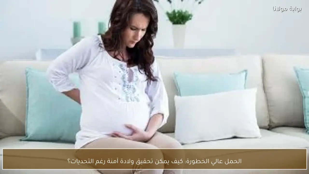الحمل عالي الخطورة: كيف يمكن تحقيق ولادة آمنة رغم التحديات؟