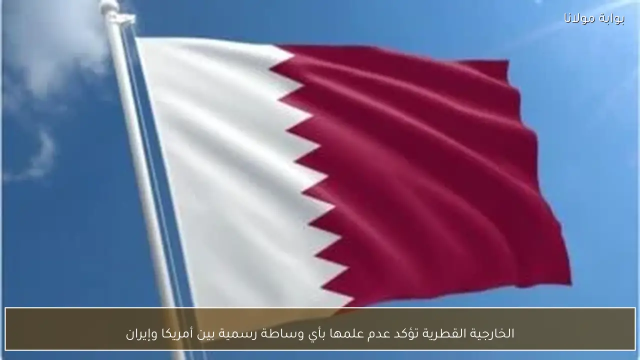 الخارجية القطرية تؤكد عدم علمها بأي وساطة رسمية بين أمريكا وإيران