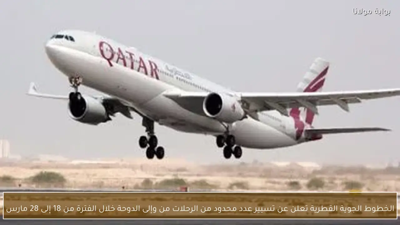 الخطوط الجوية القطرية تعلن عن تسيير عدد محدود من الرحلات من وإلى الدوحة خلال الفترة من 18 إلى 28 مارس