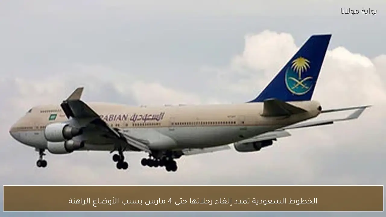 الخطوط السعودية تمدد إلغاء رحلاتها حتى 4 مارس بسبب الأوضاع الراهنة